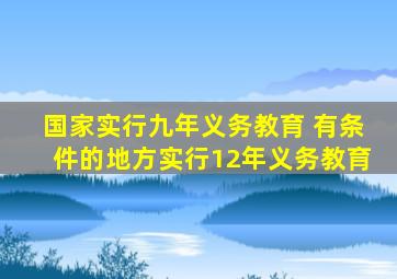 国家实行九年义务教育 有条件的地方实行12年义务教育